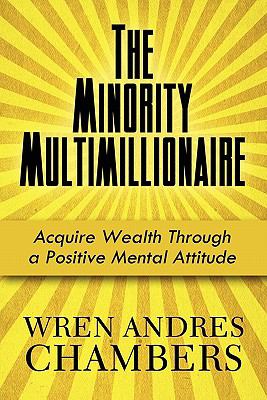 The Minority Multimillionaire: Acquire Wealth Through a Positive Mental Attitude