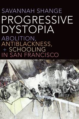 Progressive Dystopia : Abolition, Anti-Blackness, and Schooling in San Francisco