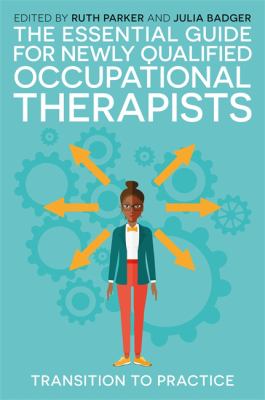 The Essential Guide for Newly-Qualified Occupational Therapists : Transition to Practice
