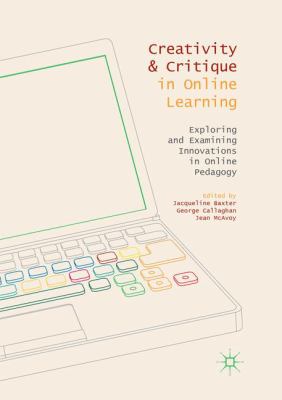 Creativity and Critique in Online Learning : Exploring and Examining Innovations in Online Pedagogy