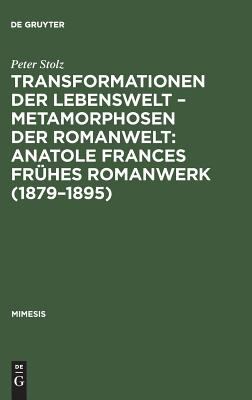 Transformationen der Lebenswelt, Metamorphosen der Romanwelt : Anatole Frances Frühes Romanwerk (1879-1895): Ein Beitrag Zur Intertextuellen Erzählforschung