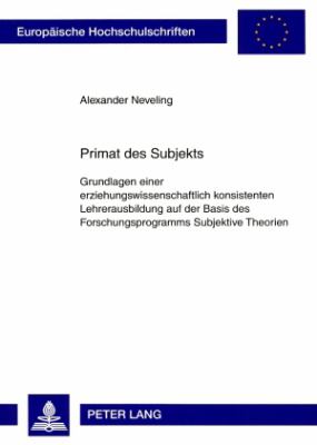 Primat des Subjekts : Grundlagen Einer Erziehungswissenschaftlich Konsistenten Lehrerausbildung Auf der Basis des Forschungsprogramms Subjektive Theorien