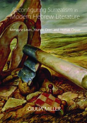 Reconfiguring Surrealism in Modern Hebrew Literature : Menashe Levin, Yitzhak Oren and Yitzhak Orpaz