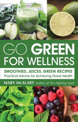 Go Green for Wellness : Smoothies, Juices and Green Recipes for Optimal Health