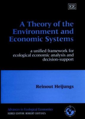 A Theory of the Environment and Economic Systems : A Unified Framework for Ecological Economic Analysis and Decision-Support