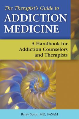 The Therapist's Guide to Addiction Medicine : A Handbook for Addiction Counselors and Therapists