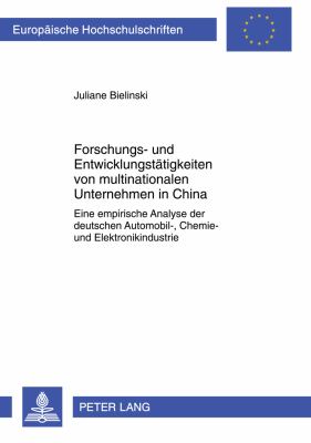 Forschungs- und Entwicklungstaetigkeiten Von Multinationalen Unternehmen in China : Eine Empirische Analyse der Deutschen Automobil-, Chemie- und Elektronikindustrie