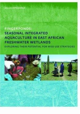 Fingerponds: Seasonal Integrated Aquaculture in East African Freshwater Wetlands: Exploring Their Potential for Wise Use Strategies : PhD: UNESCO-IHE Institute, Delft