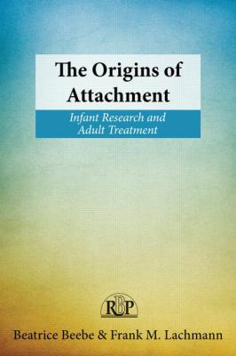 The Origins of Attachment : Infant Research and Adult Treatment