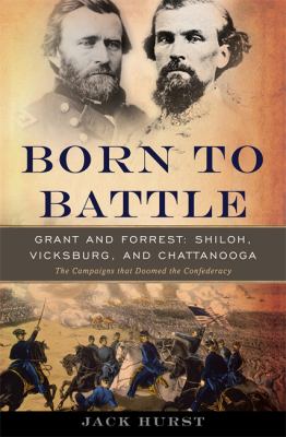 Born to Battle : Grant and Forrest--Shiloh, Vicksburg, and Chattanooga