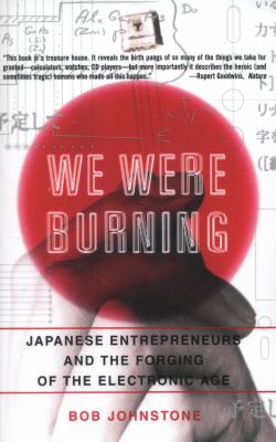 We Were Burning : Japanese Entrepreneurs and the Forging of the Electronic Age