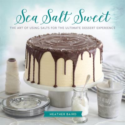 Sea Salt Sweet : The Art of Using Salts for the Ultimate Dessert Experience