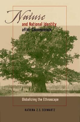 Nature and National Identity after Communism : Globalizing the Ethnoscape