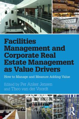 Facilities Management and Corporate Real Estate Management As Value Drivers : How to Manage and Measure Adding Value