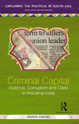 Criminal Capital : Violence, Corruption and Class in Industrial India