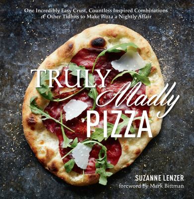 Truly Madly Pizza : One Incredibly Easy Crust, Countless Inspired Combinations and Other Tidbits to Make Pizza a Nightly Affair: a Cookbook