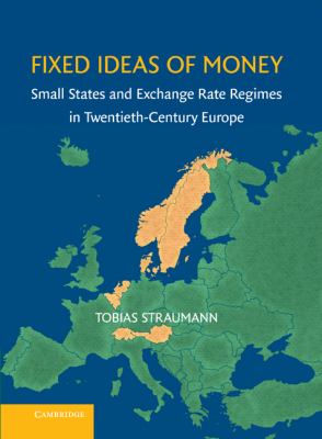 Fixed Ideas of Money : Small States and Exchange Rate Regimes in Twentieth-Century Europe