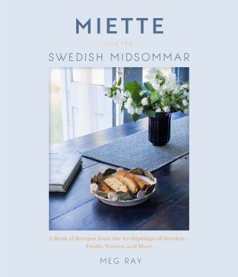 Miette and the Swedish Midsommar : A Book of Recipes from the Archipelago of Sweden--Foods, Stories, and More