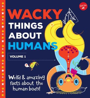 Wacky Things Humans Do : Weird and Amazing Facts about Our Bodies!