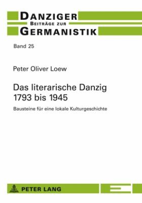 Das Literarische Danzig - 1793 Bis 1945 : Bausteine Fuer eine Lokale Kulturgeschichte