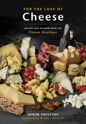 For the Love of Cheese : Recipes for Happiness from the Cheese Boutique