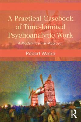 A Practical Casebook of Time-Limited Psychoanalytic Work : A Modern Kleinian Approach