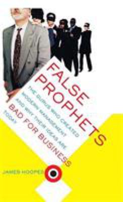 False Prophets : The Gurus Who Created Modern Management and Why Their Ideas Are Bad for Business Today