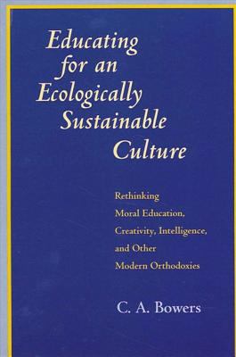 Educating for an Ecologically Sustainable Culture : Rethinking Moral Education, Creativity, Intelligence, and Other Modern Orthodoxies