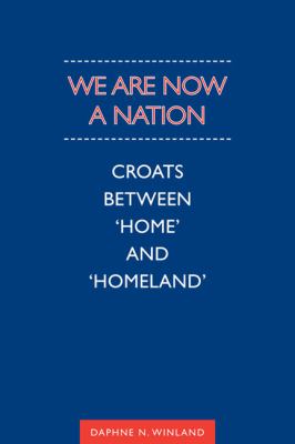 We Are Now a Nation : Croats Between 'Home' and 'Homeland'