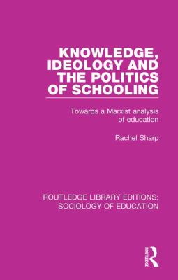 Knowledge, Ideology and the Politics of Schooling : Towards a Marxist Analysis of Education