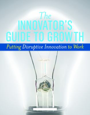 The Innovator's Guide to Growth : Putting Disruptive Innovation to Work