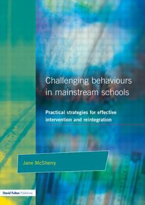 Challenging Behaviours in Mainstream Schools : Practical Strategies for Effective Intervention and Reintegration