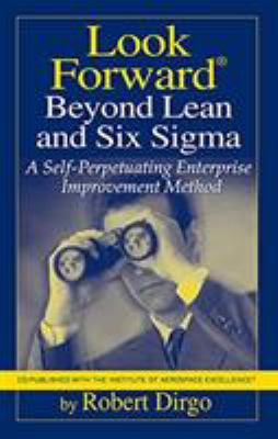 Look Forward Beyond Lean and Six SIGMA : A Self-Perpetuating Enterprise Improvement Method