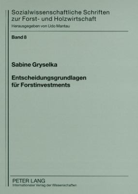 Entscheidungsgrundlagen Fuer Forstinvestments : Ein Bewertungsansatz Zur Optimierung der Entscheidungstransparenz Fuer Investoren
