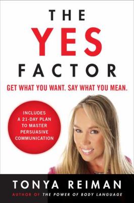 The Yes Factor : Get What You Want. Say What You Mean - Includes a 21-Day Plan to Master Persuasive Communication
