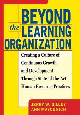 Beyond the Learning Organization : Creating a Culture of Continuous Growth and Development Through State-Of-the-Art Human Resource Practicies
