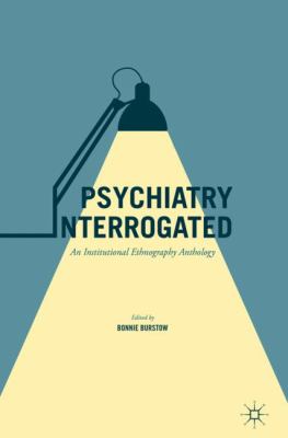 Psychiatry Interrogated : An Institutional Ethnography Anthology