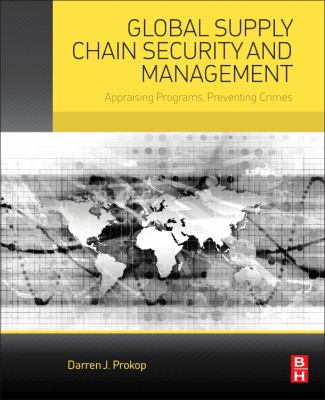 Global Supply Chain Security and Management : Appraising Programs, Preventing Crimes