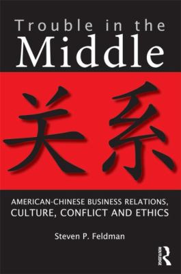 Trouble in the Middle : American-Chinese Business Relations, Culture, Conflict, and Ethics