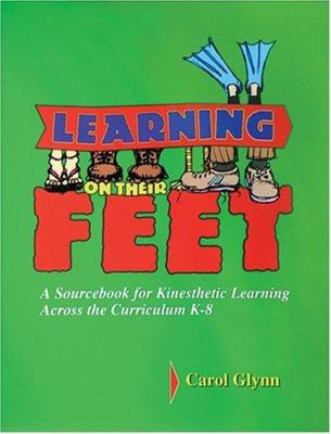 Learning on Their Feet : A Sourcebook for Kinesthetic Learning Across the Curriculum