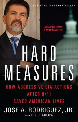 Hard Measures : How Aggressive CIA Actions after 9/11 Saved American Lives
