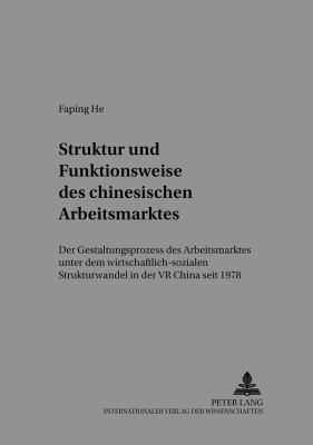 Struktur und Funktionsweise des chinesischen Arbeitsmarktes : Der Gestaltungsprozess des Arbeitsmarktes unter dem wirtschaftlich-sozialen Strukturwandel in der VR China Seit 1978