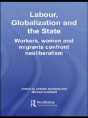 Labor, Globalization and the State : Workers, Women and Migrants Confront Neoliberalism