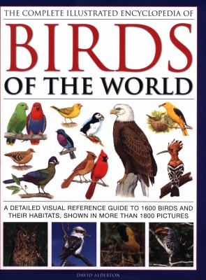 The Complete Illustrated Encyclopedia of Birds of the World : A Detailed Visual Reference Guide to 1600 Birds and Their Habitats, Shown in More Than 1800 Pictures