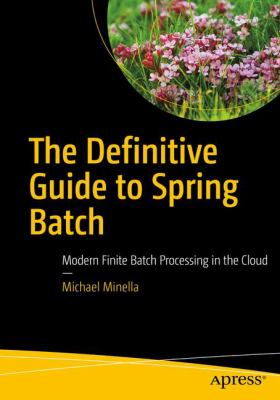 The Definitive Guide to Spring Batch : Modern Finite Batch Processing in the Cloud