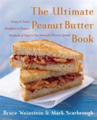 The Ultimate Peanut Butter Book : Savory and Sweet, Breakfast to Dessert, Hundereds of Ways to Use America's Favorite Spread