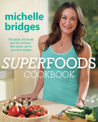 Superfoods Cookbook : The Facts, the Foods and the Recipes - Feel Great, Get Fit and Lose Weight