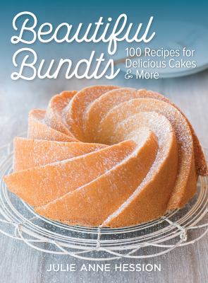 Beautiful Bundts : 100 Recipes for Delicious Cakes and More
