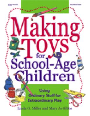 Making Toys for School-Age Children : Using Ordinary Stuff for Extraordinary Play
