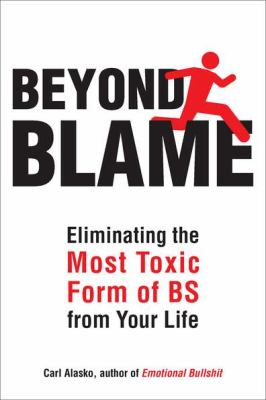 Beyond Blame : Freeing Yourself from the Most Toxic Form of Emotional Bullsh*t